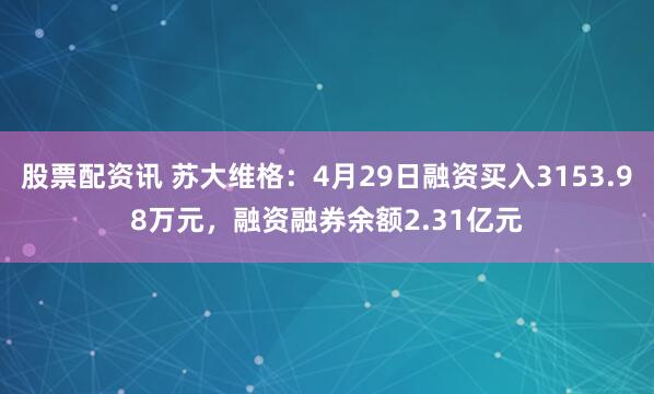 股票配资讯 苏大维格：4月29日融资买入3153.98万元，融资融券余额2.31亿元