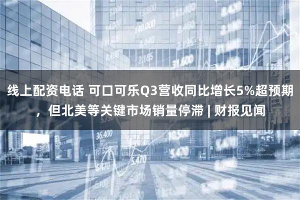 线上配资电话 可口可乐Q3营收同比增长5%超预期，但北美等关键市场销量停滞 | 财报见闻